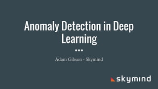 Anomaly Detection in Deep
Learning
Adam Gibson - Skymind
 
