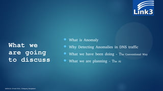 What we
are going
to discuss
 What is Anomaly
 Why Detecting Anomalies in DNS traffic
 What we have been doing - The Co...
