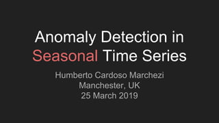 Anomaly Detection in
Seasonal Time Series
Humberto Cardoso Marchezi
Manchester, UK
25 March 2019
 