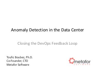 Anomaly Detection in the Data Center
Closing the DevOps Feedback Loop
Toufic Boubez, Ph.D.
Co-Founder, CTO
Metafor Software
 