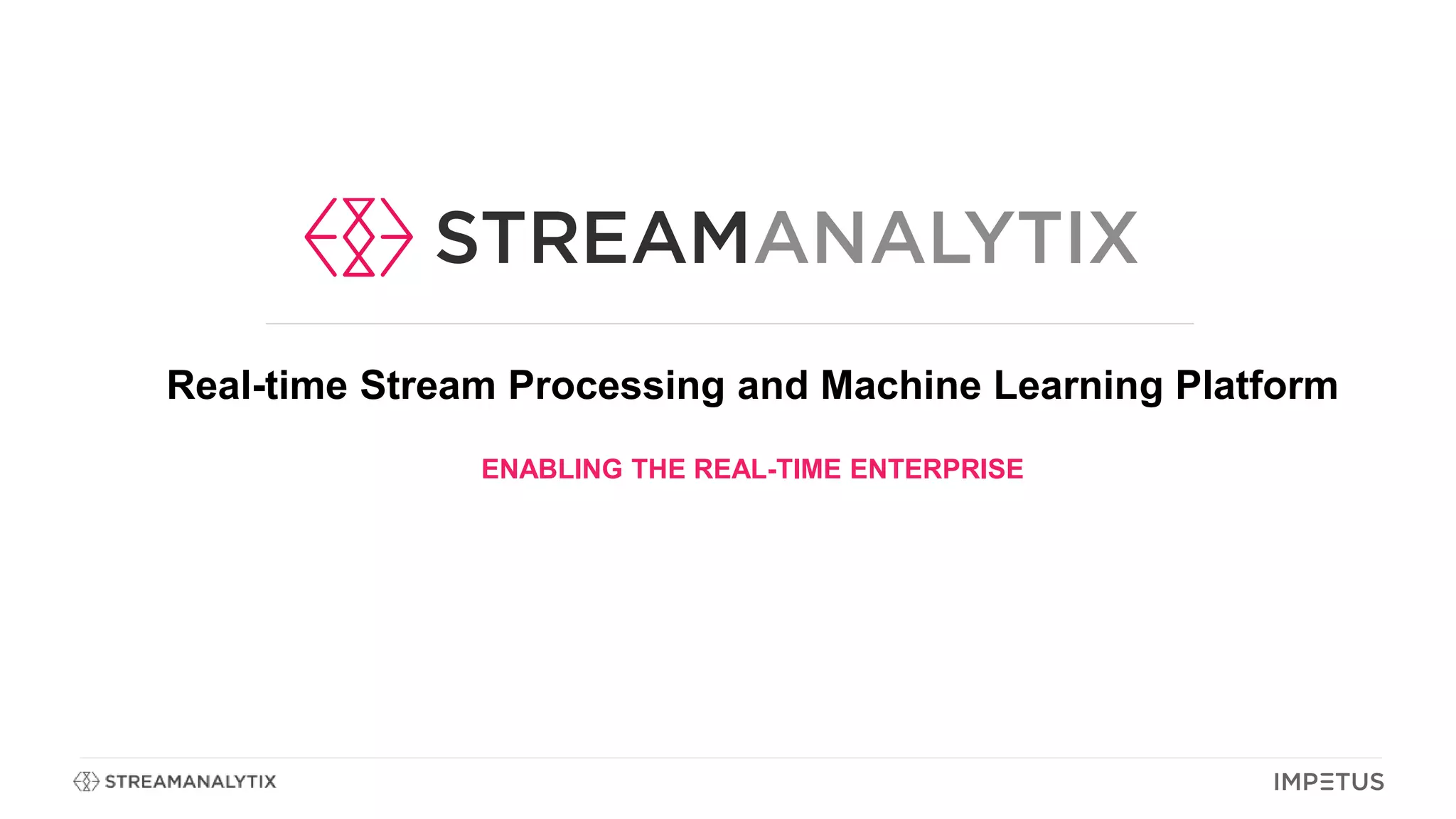 Real-time Stream Processing and Machine Learning Platform
ENABLING THE REAL-TIME ENTERPRISE
 