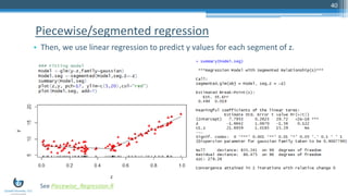 Piecewise/segmented regression
• Then, we use linear regression to predict y values for each segment of z.
40
See Piecewise_Regression.R
 