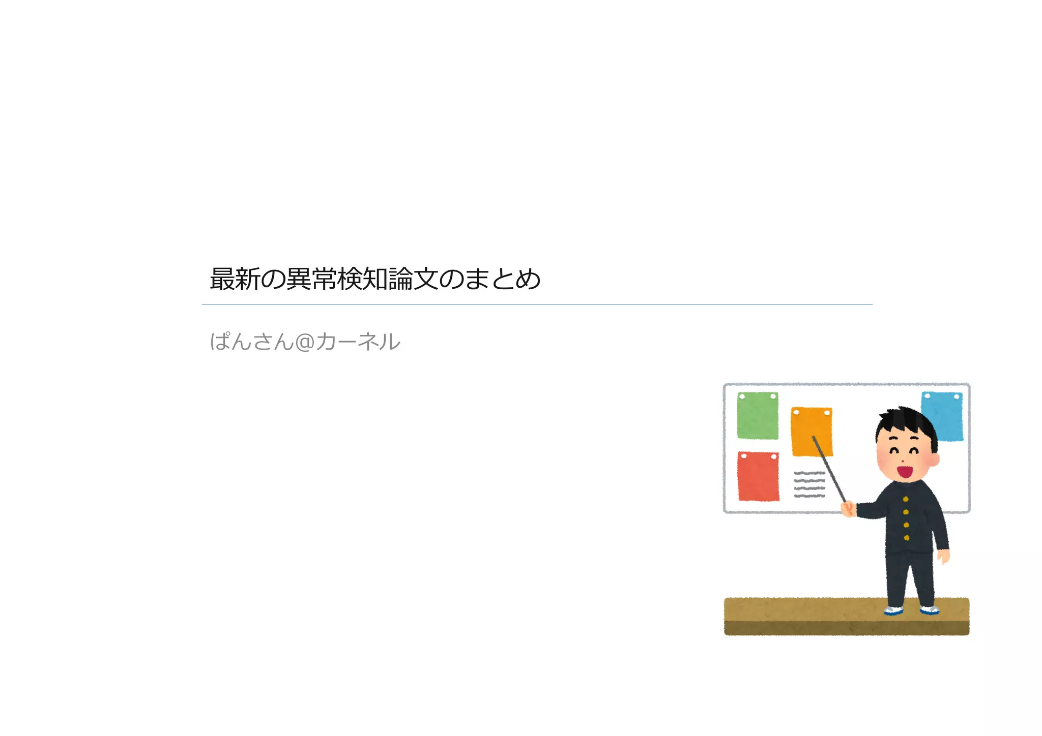 最新の異常検知論⽂のまとめ
ぱんさん＠カーネル
 
