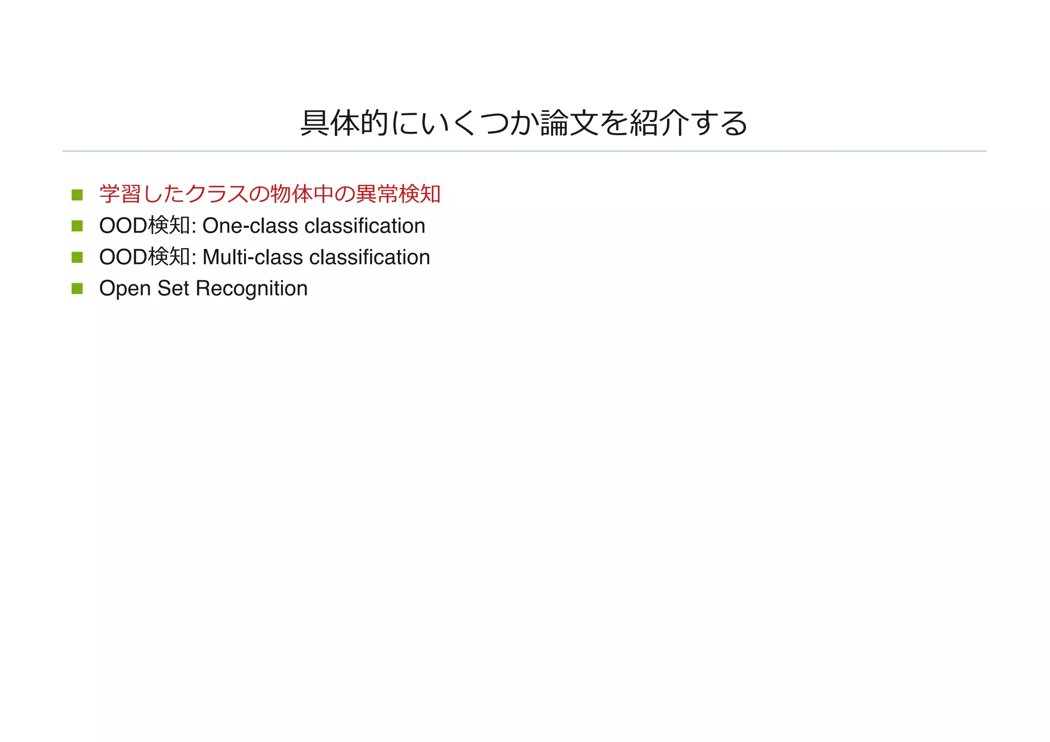 具体的にいくつか論⽂を紹介する
n 学習したクラスの物体中の異常検知
n OOD検知: One-class classification
n OOD検知: Multi-class classification
n Open Set Recognition
 