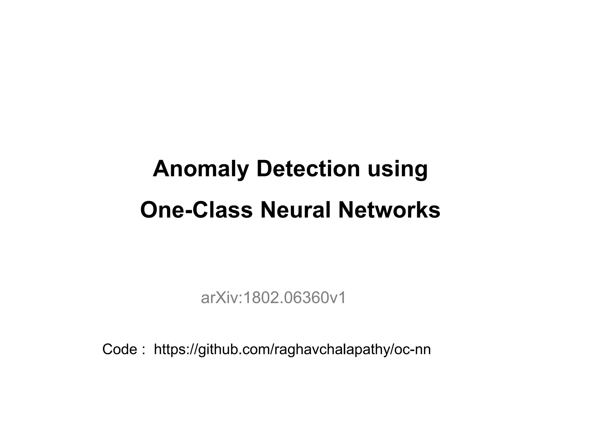 Anomaly Detection using One-Class Neural Networks arXiv:1802.06360v1 Code : https://github.com/raghavchalapathy/oc-nn 
