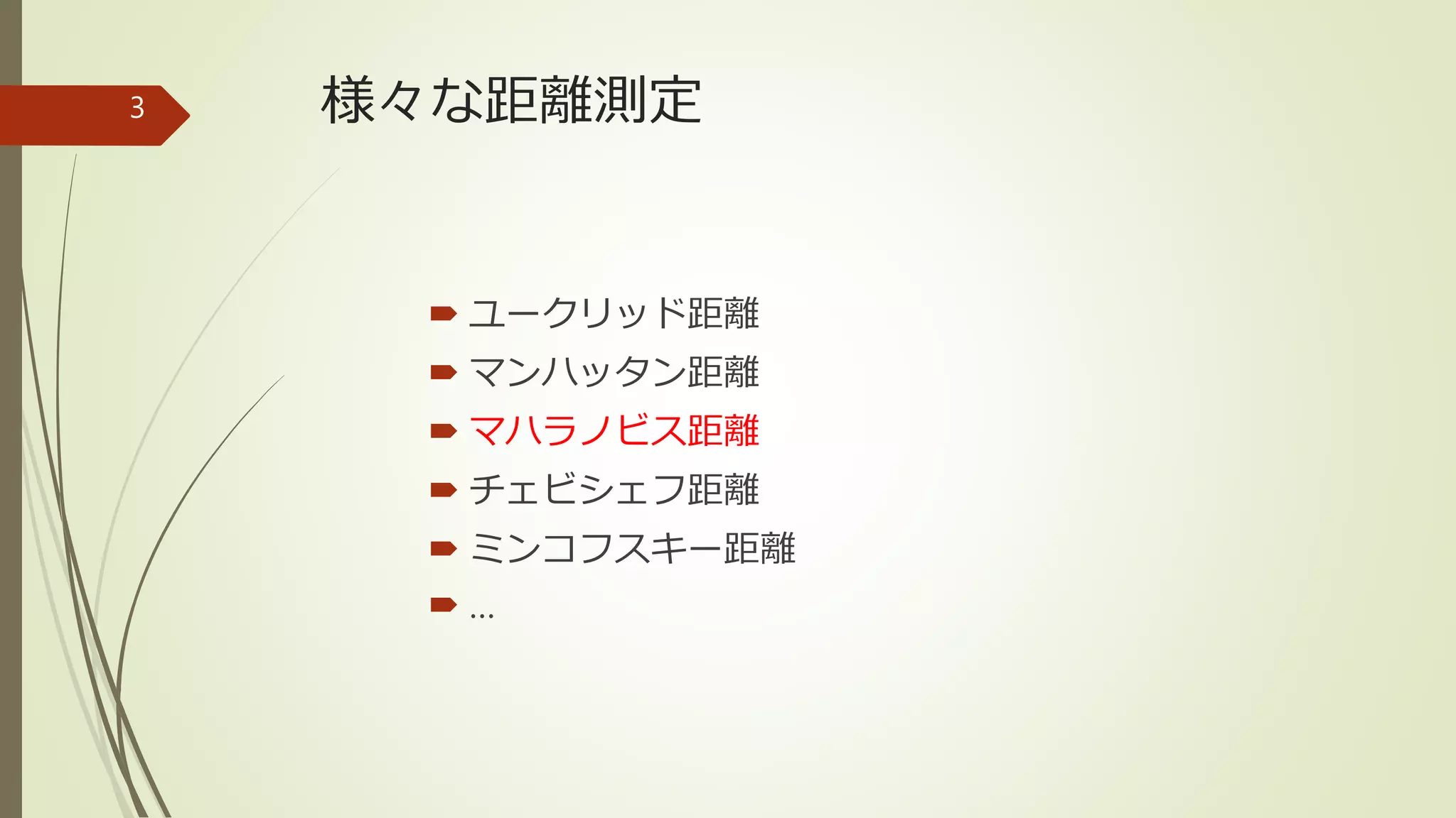 様々な距離測定
 ユークリッド距離
 マンハッタン距離
 マハラノビス距離
 チェビシェフ距離
 ミンコフスキー距離
 …
3
 