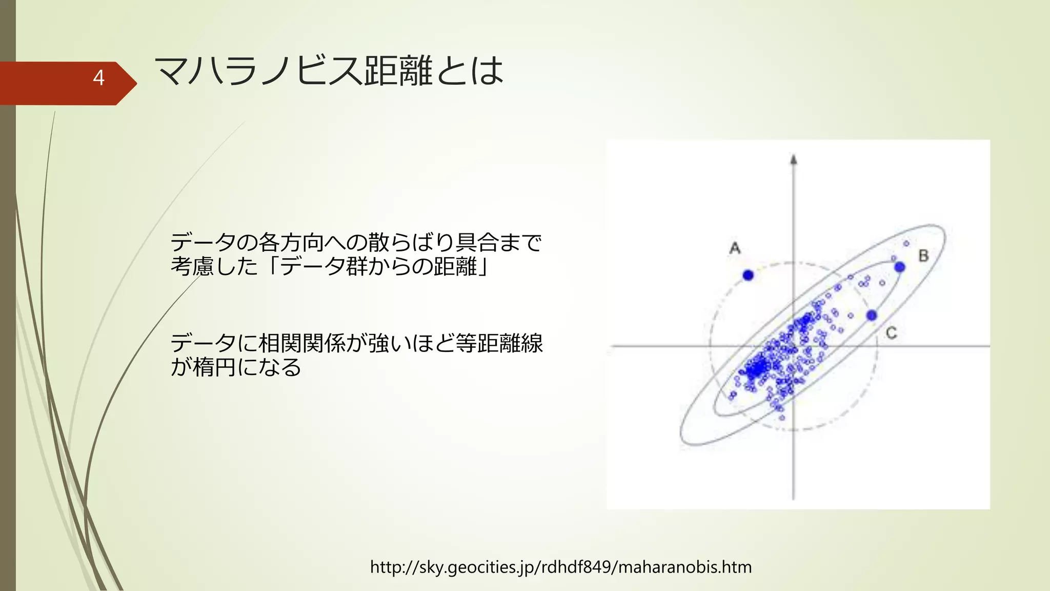 マハラノビス距離とは
データの各方向への散らばり具合まで
考慮した「データ群からの距離」
データに相関関係が強いほど等距離線
が楕円になる
http://sky.geocities.jp/rdhdf849/maharanobis.htm
4
 