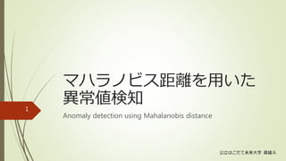 マハラノビス距離を用いた
異常値検知
Anomaly detection using Mahalanobis distance
公立はこだて未来大学 森雄斗
1
 