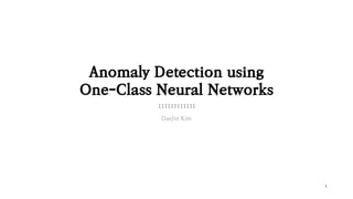 1
DaeJin Kim
Anomaly Detection using
One-Class Neural Networks
 
