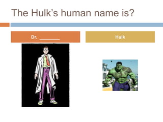 The Hulk’s human name is?
Dr. ________ Hulk
 