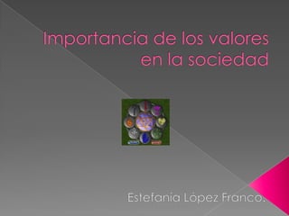 Importancia de los valores en la sociedad Estefanía López Franco. 