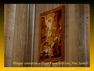 Música: TE DEUM - Benedictine Nuns of St Cecilia's AbbeyTexto: www.CristoJovem.com MALI
Porque convocou o Papa Francisco este Ano Santo?
 