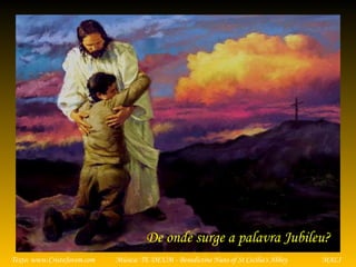 Música: TE DEUM - Benedictine Nuns of St Cecilia's AbbeyTexto: www.CristoJovem.com MALI
De onde surge a palavra Jubileu?
 