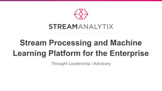 Stream Processing and Machine
Learning Platform for the Enterprise
Thought Leadership / Advisory
 