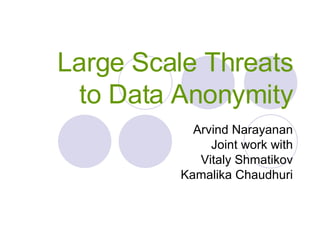Large Scale Threats to Data Anonymity Arvind Narayanan Joint work with Vitaly Shmatikov Kamalika Chaudhuri 