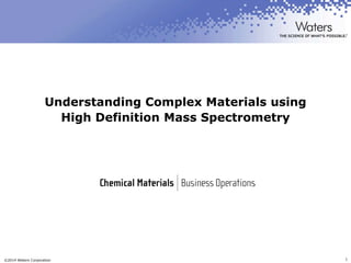 ©2015 Waters Corporation 1
Understanding Complex Materials using
High Definition Mass Spectrometry
Eleanor Riches, Ph.D.
Principal Scientist
03 November 2014
 