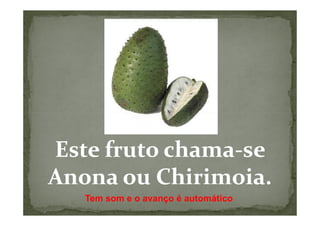 Este fruto chama-se
Anona ou Chirimoia.
   Tem som e o avanço é automático
 
