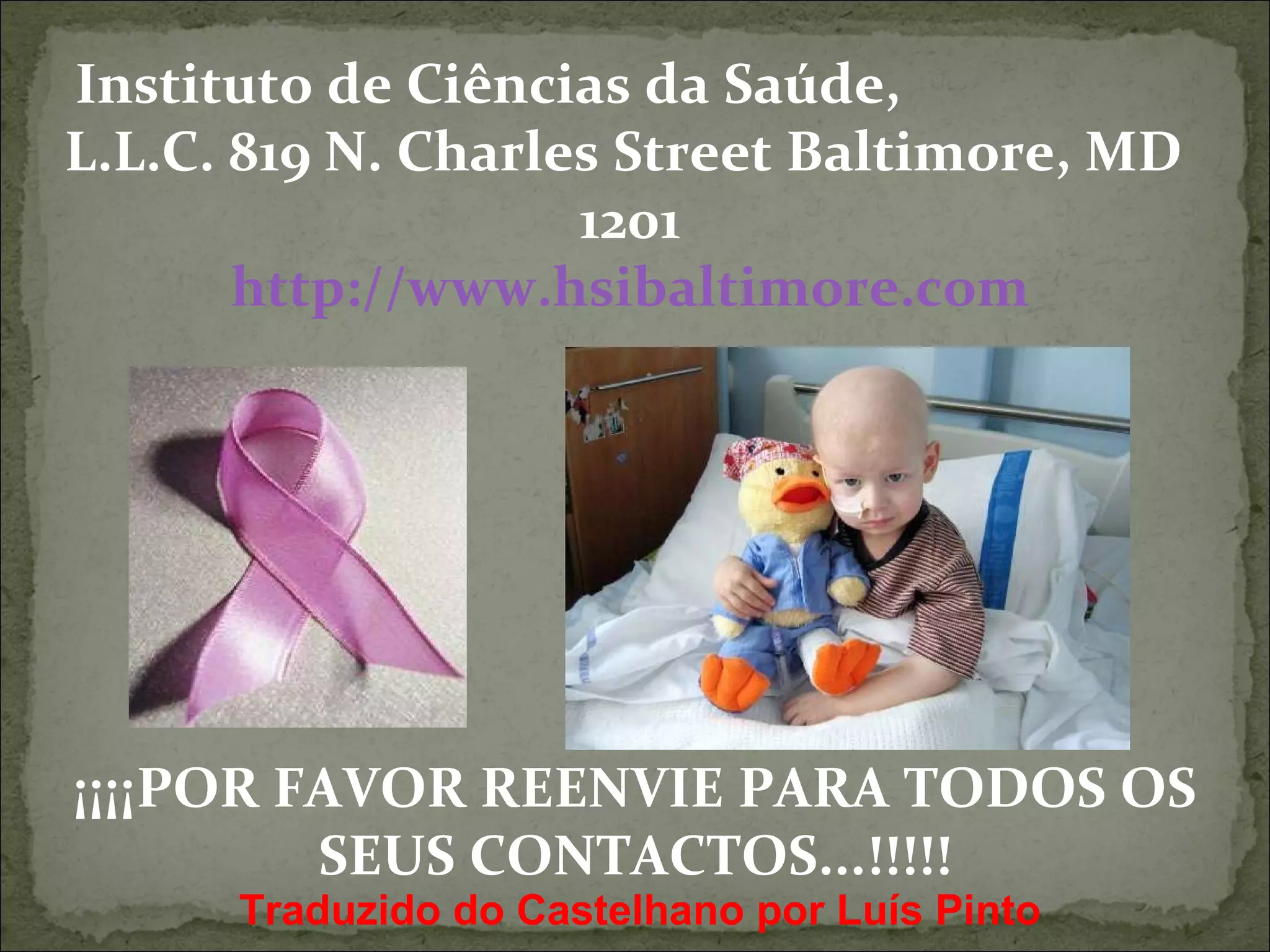 Instituto de Ciências da Saúde,  L.L.C. 819 N. Charles Street Baltimore, MD  1201 http://www.hsibaltimore.com ¡¡¡¡POR FAVOR REENVIE PARA TODOS OS SEUS CONTACTOS...!!!!! Traduzido do Castelhano por Luís Pinto 