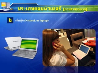 ประเภทคอมพิวเตอร์ (ตามลาดับขนาด)
เน็ตบุ๊ค (Netbook or laptop)6
 