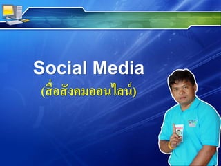 Social Media
(สื่อสังคมออนไลน์)
 