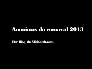 Anonimas do carnaval 2013

P B do W
 or log olfarth.com
 