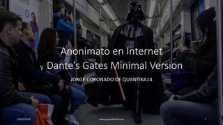 Anonimato en Internet
y Dante’s Gates Minimal Version
JORGE CORONADO DE QUANTIKA14
22/02/2019 www.quantika14.com 1
 