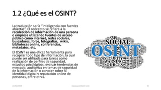 1.2 ¿Qué es el OSINT?
La traducción sería “inteligencia con fuentes
abiertas”. El concepto se refiere a la
recolección de ...