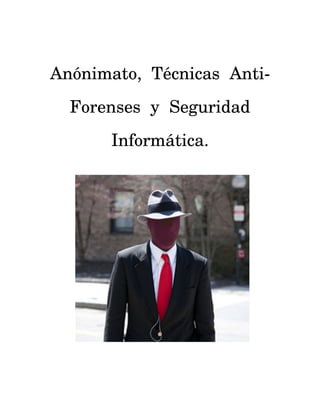 Anónimato, Técnicas Anti-
Forenses y Seguridad
Informática.
 