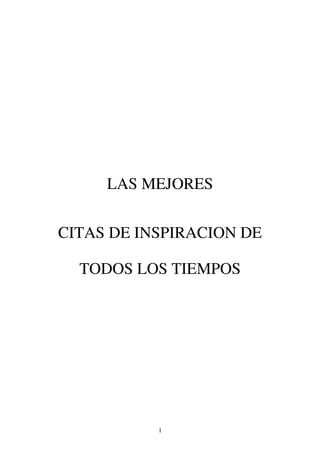 LAS MEJORES


CITAS DE INSPIRACION DE

  TODOS LOS TIEMPOS




           1
 