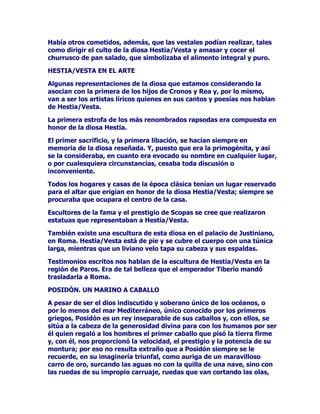 PHGLDQRVUHHVVHxRUHVVHKDFtDQUHWUDWDUHQFRUD]DFRQXQFDPSR
GHEDWDOODFRPRWHOyQGHIRQGRKDQDFDEDGR

$KRUDHOSRGHUPLOLWDUVHFRQRFHQRKDFHIDOWDHQDEVROXWRUHQGLU
FXOWRDOPiVYHUJRQ]RVRGHORVULWRV0DUWHKDPXHUWRRILFLDOPHQWH
DXQTXHVLJDYLYRRILFLRVDPHQWH$KRUDDQDGLHVHDWUHYHDOHYDQWDU
XQDHVWDWXDHQVXKRQRUDXQTXHVHKDJDGHVILODUGHVFDUDGDPHQWHDORV
HMpUFLWRVHQWRGRVXHVSOHQGRUGHPXHUWHVHKDJDS~EOLFDOD
LPSUHVLRQDQWHSDQRSOLDTXHSRVLELOLWDODGHVWUXFFLyQWRWDOGHILQLWLYD
GHQXHVWURPXQGRQRXQDVLQRLQILQLGDGGHYHFHVGHVGHODWLHUUDHO
PDURHODLUHFRQXQSRGHUTXHQLHOPLVPR$UHVSXGROOHJDUDVRxDU
SDUDVt

+()(67298/$12

$FHUFDGHORULJHQSHUVRQDOLGDGDWULEXWRVSRUDVtGHFLUORGH+HIHVWR
KDYHUVLRQHVGLVWLQWDV/DPiVDFHSWDGDHVDTXHOODTXHKDFHDOGLRV
KLMRGH=HXVGHVXOHJtWLPDHVSRVD+HUD3RUXQDYH]HOUHGHO
2OLPSRSUHVFLQGLyGHVXVYHOHLGDGHVDPRURVDVIHFXQGyDVXSURSLD
HVSRVD

6LQHPEDUJRVHJ~QFXHQWDQODVPiVDQFHVWUDOHVOHHQGDVHOIUXWRGH
ODXQLyQGHWDQHJUHJLRVHVSRVRVQRFRQWULEXyDOPHMRUHQWHQGLPLHQWR
GHDPERVDTXHVXVGLVFXVLRQHVVLJXLHURQGHVHPERFDQGRHQ
DXWpQWLFRVHQIUHQWDPLHQWRV6HGLFHTXHODFRMHUDGH+HIHVWROH
VREUHYLQRSUHFLVDPHQWHSRUWRPDUSDUWLGRDIDYRUGHVXPDGUH+HUD
HQXQDGHHVWDVRFDVLRQHVYLROHQWDV

=HXVFLHJRGHLUDSRUORTXHSHQVDEDHUDXQDFRQIDEXODFLyQIDPLOLDU
FRQWUDpOKDEUtDDUURMDGRGHO2OLPSRDVXSURSLRKLMRKDFLpQGROHFDHU
HQODOHMDQDLVODGH/HPQRV$FRQVHFXHQFLDGHWDPDxDYLROHQFLDItVLFD
+HIHVWRVHURPSHUiODVSLHUQDVSRUORTXHGHVGHHQWRQFHVVHUtD
FRQRFLGRFRPRHOLOXVWUHFRMRGHDPERVSLHV

(QRFDVLRQHVORVGLRVHVGHO2OLPSRVHEXUODEDQGH+HIHVWR9XOFDQRD
FDXVDGHVXFRMHUDVXGHVDJUDGDEOHDVSHFWR7XOOLGRIHRHUDREMHWR
GHFRQWLQXDPRID0iVORFXULRVRHVTXHVHKDOODEDFDVDGRFRQODEHOOD
9HQXVGLRVDGHODPRUORFXDOLQGLFDTXH+HIHVWR9XOFDQRGHEtDWHQHU
FXDOLGDGHVGHODVTXHFDUHFtDQORVGHPiVGLRVHVTXHORULGLFXOL]DEDQ
3XHVGHORFRQWUDULRODPHMRUFRQRFHGRUDGHORVODQFHVDPRURVRVQR
KDEUtDDFFHGLGRDVHUVXHVSRVDDTXHFyPR9HQXVTXHGDED
OHFFLRQHVGHDPRULEDDGHMDUVHHPEDXFDUFRQWDQWDIDFLOLGDG

/$)5$*8$'(98/$12

5HVSHFWRGHOWUDEDMRGH+HIHVWR9XOFDQRVXOHJHQGDULDIUDJXDVHUi
HOJUDQSRHWD9LUJLOLRTXLHQPiVOtULFDPHQWHQRVORGHVFULED
 