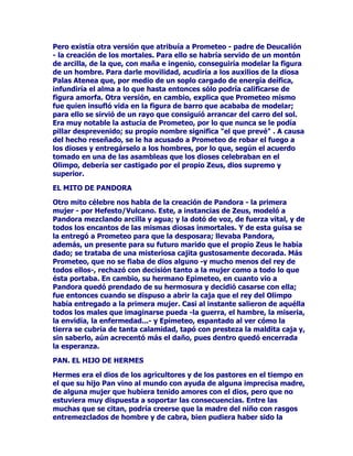 OOHYDQDFDERVXWDUHDFRQHILFDFLDSUHVWH]D
(VWHHQFDUJRGH+HUDFRPRHVQDWXUDOHVSULRULWDULRGDGDODFDWHJRUtD
PDQGDWDULDVHFXPSOHLQPHGLDWDPHQWH/RV7LWDQHVVHSRQHQHQ
PDUFKDYDQKDFLDORVDSRVHQWRVGRQGHUHSRVDODH[WUDxDFULDWXUDHO
QLxRFRQFXHUQRVTXHHVWiDGRUQDGRFRQXQDFRURQDGHVHUSLHQWH6H
OOHJDQKDVWDpOWHUPLQDQFRQHVDSULPHUDSDUWHGHVXPLVLyQSURQWR
PXSURQWRUDSWDQGRDODFULDWXUDGHVXFXQDGHVSHGD]iQGRORORV
SHGD]RVVHSRQHQHQXQDROODDOIXHJRFRPRVLVHWUDWDVHGHXQJXLVR
PiVVHGHMDQKHUYLUHQXQPDFDEURSURFHVRGXUDQWHWRGRHOWLHPSR
TXHVHTXLVRSDUDTXHIXHUDWRWDOODGHVWUXFFLyQGHORVUHVWRVGHOQLxR
GHPDQHUDTXHQDGLHSXGLHUDHQFRQWUDUSDUWHVDQDGHOFUtRDVHVLQDGR
QLREUDUFRQVXVGHVDSDUHFLGRVWUR]RVQLQJ~QSURGLJLRVRPLODJURVRTXH
SHUPLWLHVHVXUHFRQVWUXFFLyQ7RGRORTXHLEDDTXHGDUHUDXQJUDQDGR
TXHEURWyDOSLHGHOOXJDUHQGRQGHIXHGHVPHQX]DGRHOFDGiYHUXQ
JUDQDGRTXHKDEtDJHUPLQDGRFRQODVDQJUHLQRFHQWHTXHUHJyHOVXHOR
DSDUHFtDTXHWRGRHVHWHUULEOHSURFHVRFULPLQDOLEDDVHUWDOFRPRVH
KDEtDSHQVDGRHQHOVLQLHVWURSODQSHUJHxDGRSRU+HUD$OPHQRVQL
=HXVQLQDGLHKDEtDLQWHUUXPSLGRHOVLQLHVWURSODQRVHKDEtDRSXHVWRD
ODFRQVSLUDFLyQ

/$%8(1$$%8(/$5($

3HURVtKDEtDDOJXLHQTXHSXGRVHUWHVWLJRGHOFULPHQREUDUDWLHPSR
LPSLGLHQGRTXHHOGHVWLQRTXHGDUDVHOODGRODDEXHOD5HDODPDGUHGH
ODYHQJDGRUD+HUDWDPELpQODPDGUHGHOLQFRQVWDQWH=HXV/DDEXHOD
5HDIXHTXLHQDFXGLyUiSLGDPHQWHDOOXJDUGHORVSDYRURVRVKHFKRV
XQDYH]TXHORV7LWDQHVORDEDQGRQDURQFRQVLGHUDQGRTXHDHOWUDEDMR
HVWDEDUHPDWDGRODEXHQDGH5HDVHSXVRGHOOHQRDUHFXSHUDUORV
IUDJPHQWRVGHVXQLHWRFRQHOORVORJUyGDUOHXQDIRUPDDSUR[LPDGDD
ODTXHHQYLGDKDEtDWHQLGR$SDUWLUGHHVDPDVDGHGHVSRMRV5HD
UHFXSHUyDVXQLHWRYLYROODPyGHVSXpVDOSDGUHGHOQLxRUHVXFLWDGRD
VXKLMR=HXVSDUDTXHDFXGLHVHHQVXDXGDpOVHRFXSyGHSRQHUDO
UHQDFLGR'LRQLVRVDEXHQUHFDXGRHQPDQRVGH3HUVpIRQHODPRUDGRUD
GHODVWLQLHEODVVXEWHUUiQHDVODPLVPDTXHKDEtDUHFLELGRDRWUDV
HQFRPLHQGDVSDUHFLGDVFRPRDTXHOHQFDUJRGHRFXOWDUFXLGDUDOQLxR
$GRQLVWDUHDTXHWDQSUREOHPiWLFDKDEtDUHVXOWDGRVHUDOILQDOFXDQGR
HODGROHVFHQWH$GRQLVGHVSHUWySDVLRQHVTXHOHFRQGXMHURQDVX
GHVWUXFFLyQ3HURpVWHHVRWURFDVR3HUVpIRQHSDVyOD
UHVSRQVDELOLGDGDODUHLQD,QRDOUH$WDPDVR$WDPDQWHSDUDTXH
 