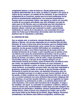 FLHORDWUDYpVGHODUHOLJLyQGHODYLGDHWHUQDGHOFXOWRDODPXHUWHD
ODUHVXUUHFFLyQSRVWHULRU'HHVHFXOWRDODVDOPDVLQPRUWDOHVGHOD
DVXQFLyQGHODSRVLELOLGDG~OWLPDSDUDWRGRVGHDOFDQ]DUODHWHUQLGDG
VHYDDGHULYDUXQDOLWXUJLDLQWLPLVWDXQDPtVWLFDPXGLIHUHQWHGHORV
FXOWRVDELHUWRVS~EOLFRVGHOSDQWHtVPRDJUtFROD$KRUDVHFHQWUDHO
FXOWRODFUHHQFLDHQODSXULILFDFLyQFRQVWDQWHHQODVHWDSDVVXFHVLYDV
GHXQDVHULHGHYLGDVGHUHHQFDUQDFLRQHVTXHYDQDFRQVHJXLUHO
VXHxRyUILFRGHUHXQLUHODOPDOLEHUDGDFRQ'LRQLVRV=DJUHR(VWHFXOWR
yUILFRGHODODUJDE~VTXHGDGHODHWHUQLGDGVHVLW~DHQ5RPDMXQWRDORV
GH'HPpWHU6HUDSLVLEHOHV0LWUDH,VLV2VLULVGHQWURGHOHQRUPH
PXHVWUDULRGHODLPSRUWDQFLDHVSLULWXDOTXHVHxDODODQHFHVLGDGTXHYD
FUHFLHQGRHQWUHORVURPDQRVGHHQFRQWUDUXQDH[SOLFDFLyQDOPLVWHULR
GHODYLGDXQVHQWLGRDODH[LVWHQFLDHQXQDVRFLHGDGTXHKD
FRQVHJXLGRXQQLYHOFXOWXUDOPDWHULDOPXHOHYDGRKDOOHJDGRDOD
FULVLVPRUDODODH[SORUDFLyQGHODVVROXFLRQHVDORVPLVWHULRVTXHOD
OLWXUJLDRILFLDOSUDJPiWLFDQRKDSRGLGRRKDTXHULGRUHVROYHUPiVTXH
HQVXDVSHFWRH[WHULRU

%$2(1(/$57(

3DVDGRHOSHUtRGRRULJLQDOHQHOTXH'LRQLVRVR%DFRDSDUWHGHODV
EHOOtVLPDVHVFXOWXUDVWLHQHXQWUDWDPLHQWRVRPHURDTXHEDVWD
DGRUQDUHOWRFyQGHXQiUEROSDUDFHOHEUDUXQDILHVWDDVXDOUHGHGRU
FRPRGLRVTXHHVGHODQDWXUDOH]DOOHJDODWULVWH]DGHOFULVWLDQLVPRVX
REVHVLyQSRUHOPLOHQLRHOILQGHOPXQGR+DTXHHVSHUDUDTXHVXUMD
WUDVHOPDRUGHORVROYLGRVHOIHOL]DGYHQLPLHQWRGHODIUHVFXUD
SHUPLVLYLGDGHQODVDUWHVFRQODUHQRYDFLyQGHO5HQDFLPLHQWRHO
HVWDOOLGRGHO%DUURFRUHQDFHWDPELpQODH[DOWDFLyQGHORJUDWRGHOR
DQKHODGRVHFUHWDPHQWHGXUDQWHVLJORV%DFRHVXQRGHORVWHPDV
UHVFDWDGRVGHOSDVDGRSDUDHQULTXHFHUODDWPyVIHUDDUWtVWLFDGHO
SUHVHQWH$VtFRPRORVFXOWRVHOSUHVWLJLRGHORVJUDQGHVGLRVHV
FOiVLFRVVLUYHQGHSUHWH[WRSDUDJORULILFDUDORVHVWDGLVWDVGHRUQDWRD
ODVJUDQGHVPDQVLRQHVFRUWHVDQDVORVUHODWRVSLFWyULFRVGHHVHIHVWLYR
GLRV%DFRGHVXVLQVHSDUDEOHVEDFDQWHVVRQXQPRWLYRDOHJUHTXH
SDVDDIRUPDUSDUWHGHRWUDFODVHGHHVWDQFLDVRGHPDQVLRQHV/DV
DOHJUHVSLQWXUDVIUHVFRVDWRGRFRORUFRQJHQHURVLGDGGH
YRO~PHQHVGHVQXGRVGHLPSUREDEOHVEDFDQDOHVRGHGHVHDEOHVH
LQVSLUDGRUDVRUJtDVVRQVyORXQDUHPRWDHQYLGLDGDIRUPDGHYHUHO
SODFHUGHVGHOHMRVGHVGHXQSUHVHQWHTXHXWLOL]DHVRVPRWLYRVFRQOD
H[FXVDGHODUHFXSHUDFLyQGHODFXOWXUDSHUGLGDSHURTXHJXVWDVRxDU
FRQODSHUGLGDSRVLELOLGDGGHUHVWDEOHFHUDXQTXHVHDVyORHQXQFRWR
FHUUDGRDXQDPXPHQRUHVFDODODVLQPHQVDVSRVLELOLGDGHVGHHVDV
PXOWLWXGHVMXJRVDVVHQVXDOHV(OYLQRSDUDPDRUUHDOFHGHOR
SODFHQWHURPDRUDEXQGDPLHQWRGHODEDQGRQRDORVSODFHUHV
FDUQDOHVHVHORWURDWULEXWRTXHYLHQHDFRPSOHWDUHOFXDGUREDUURFRGH
 