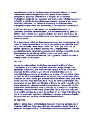 7DPELpQHQWUHORVFOiVLFRVVHOHUHFRQRFtDODIDFXOWDGGHFRQIHULUYLGDD
ORVGLVWLQWRVHVWUDWRVWHUUHVWUHV(OJUDQSHQVDGRU(PSpGRFOHVTXH
YLYLyHQHOVLJOR9DDOTXHVHOHUHFRQRFHXQDJUDQDSRUWDFLyQDO
HFOHFWLFLVPRWHRUtDILORVyILFDTXHVHFDUDFWHUL]DSRUUHFRSLODU
VHOHFFLRQDUDTXHOORTXHFUHHHVHQFLDOHQRWUDVFRUULHQWHVGHO
SHQVDPLHQWRQRVKDEODEDGH+DGHVHO1XWULGRUDTXHODULTXH]D
GHOVXEVXHORGHSHQGtDGHpO7DPELpQVHOHOODPDEDOtPHQRHO
,OXVWUHSXHVHVWHSHUVRQDMHDFDSDUDEDGLYHUVRVWtWXORVPtWLFRV

(/%8(1216(-(52

$FDVRXQRGHORVHStWHWRVPiVOHJHQGDULRVSDUDUHIHULUVHD
+DGHV3OXWyQVHDHOGH(XEXOHRHO%XHQRQVHMHUR1DUUDGRUHVGH
PLWRVFXHQWDQODOHHQGDGH(XEXOHRHOSRUTXHURpVWHVHKDOODED
FXLGDQGRFHUGRVHQXQIURQGRVRHQFLQDUFXDQGRXQUXLGRHQVRUGHFHGRU
OODPyVXDWHQFLyQ2EVHUYyTXHHOFHUFDQRYDOOHKDVWDHQWRQFHVSOHQR
GHFRORULGREHOOH]DFXELHUWRGHWXSLGDKLHUEDTXHSRUDVtGHFLUOR
VHUYtDGHFRELMRDHQPDUDxDGDVPDWDVGHIORUHVVLOYHVWUHVTXHDTXt
DOOiUHVDOWDEDQVHWURFDEDRVFXURJULVYLRTXHODWLHUUDVHDEUtD
SDUDIRUPDUXQHQRUPHDJXMHURTXHFULWLFDSRUPRPHQWRVTXH
HQJXOOtDFRQDQVLRVDYRUDFLGDGWRGRFXDQWRHQFRQWUDEDDVXSDVR
IORUHVKLHUEDViUEROHV+DVWDODSLDUDGHFHUGRVGH(XEXOHRVHOD
WUDJyODWLHUUD'HVXKRQGXUDFDYHUQRVDVXUJLyFRPRSRUHQVDOPRXQD
UHDWDGHQHJURVFRUFHOHVHQJDQFKDGRVWRGRVHOORVDXQFDUURFKLUULyQ
FRQGXFLGRSRUXQVHUFRQILJXUDGHKRPEUHGHFDEH]DLQYLVLEOH
$SHQDVWUDQVFXUULHURQXQRVLQVWDQWHVDODVFDEDOOHUtDVYROYtDQ
JUXSDVDGHQWUiQGRVHHQHORVFXURSR]RSRUGRQGHDFDEDEDQGHVDOLU
3HURHOFDUUROOHYDEDXQDSUHFLDGDFDUJDTXHVXPLVWHULRVRFRQGXFWRU
VXMHWDEDFRQIXHU]D6HWUDWDEDGHXQDPXFKDFKDTXHOORUDEDJULWDED
OODPDQGRDVXPDGUH$FDEDEDGHWHQHUOXJDUXQKHFKRPLWROyJLFRTXH
SDVDUtDDODKLVWRULDHOUDSWRGH3URVHUSLQD(XEXOHRHO~QLFRWHVWLJR
VDEUtDPiVWDUGHTXH+DGHVHOUHGHORVDELVPRVVXEWHUUiQHRV
FRQGXFtDHOFDUURTXHWUDQVSRUWDUDD3URVHUSLQDKDVWDVXVDSHVWRVRV
GRPLQLRVGHOGLRVGHODVWLQLHEODVFXDQGRHUHVPDGUHGHOD
LQIRUWXQDGDPXFKDFKDSDVySRUDTXHOORVOXJDUHVEXVFDQGRD
3URVHUSLQD(XEXOHROHFRQWyFXDQWRKDEtDYLVWR

5(,1$'(+$'(6

$OJXQDVYHUVLRQHVGHOIDPRVRUDSWRGH3URVHUSLQDLQWHUSUHWDQHO
OHJHQGDULRKHFKRGHVGHSHUVSHFWLYDVGLIHUHQWHVDODVHVWDEOHFLGDVSRU
ORVFDQWRUHVGHJUDQGHVPLWRV(QSULPHUOXJDUMXVWLILFDQODDFFLyQGH
+DGHV3OXWyQSXHVWRTXHGHELGRDVXGHVDJUDGDEOHDVSHFWRQLQJXQD
GLRVDQLQIDRPXVDTXHUtDFRPSDUWLUVXYLGDQLVHUUHFOXLGDHQHO
DELVPRLQVRQGDEOHTXHWHQtDSRUPRUDGD1ROHTXHGyRWUDRSFLyQPiV
TXHSURFXUDUVHXQDFRPSDxHUDDODIXHU]DSRUHVWRPLVPRGHFLGLy
 