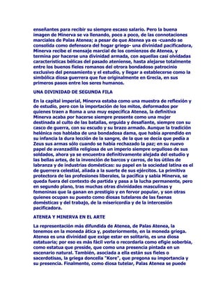 XQDPXMHUGHXQDVRODSLH]DVLQILVXUDVQLDWDGXUDVIDPLOLDUHVSRUHVR
QRHVQDGDUDURTXHVHODYHDFRPRXQDGLYLQLGDGH[FOXVLYDPHQWH
GLVHxDGDSDUDODYLFWRULDGHORVVXRVGHORVKLMRVGHOD+pODGHRQHO
SDVRGHOWLHPSR$WHQHDVHYDGXOFLILFDQGRWRPDXQSDSHOPiV
PDWHUQDOSDUDFRQVXVILHOHVDTXHSDVDGHVHUXQDPXMHUGHDFFLyQD
XQDPDWURQDWXWHODUKDVWDTXHVHFRQYLHUWHHQODGLRVDJXDUGLDQDGHO
(VWDGRGHORVKRJDUHVDWHQLHQVHVSULPHURGHWRGRHOiUHDJULHJD
GHVSXpVRQHOFDPELRVXIULGR$WHQHDDQRHVODEUDYDGLRVDTXH
DFRPSDxDODVH[SHGLFLRQHVDUPDGDVGHFRQTXLVWDRGHFDVWLJRFRQHO
SDVRGHOWLHPSRODGLRVDQRVDOHPiVDOFRPEDWHVLQRTXHVHPDQWLHQH
SHUPDQHQWHPHQWHHQJXDUGLDFRQWUDORVHQHPLJRVTXHSXHGHQYHQLUGH
IXHUD/DFLXGDGVLQyQLPRGHO(VWDGRQXFOHDUJULHJRHVVXiPELWR
QDWXUDODHOODVHGHGLFDVXUHLQDGRRQODFLXGDGWDPELpQVH
HQJOREDQPXFKRPiVDGHODQWHORVTXHYLYHQWUDEDMDQGHQWURGHVXV
OtPLWHVDVtODJXHUUHUD$WHQHDSDVDDSUHRFXSDUVHSRUODVXHUWHGHORV
DUWHVDQRVWHUPLQDDWHQGLHQGRDORVDJULFXOWRUHVTXHDOLPHQWDQDVXV
SURWHJLGRVFLXGDGDQRV

$6,20(1=2689,'$(7(51$

$WHQHDQDFLyGH=HXVVDOLHQGRGHVXFDEH]DFRPRDVHKDGLFKRSHUR
=HXVQRHUDEXHQSDGUHSDUDVXVP~OWLSOHVKLMRVDEDQGRQyDODQLxD
DUPDGDHQPDQRVGHOGLRVUtR7ULWyQ(OEXHQGLRVWRPyDODFKLTXLOOD
EDMRVXWXWHODFRPRVLIXHUDRWUDGHVXVKLMDVULDGDHQHVHDPELHQWH
IDPLOLDUODMRYHQ$WHQHDHQFRQWUyVXPHMRUDPLJDHQODKLMDGH7ULWyQ
FRQHVWDQLxDGHVXPLVPDHGDGFRQODJHQWLO3DODVHQWUHWXYRORV
GtDVIHOLFHVGHODLQIDQFLD3HURODLQRFHQFLDVHLEDDDFDEDUGHXQPRGR
WHUULEOHHQXQRGHORVPXFKRVFRPEDWHVVLPXODGRVHQWUHODVQLxDV
3DODVHVWXYRDSXQWRGHJROSHDUVHULDPHQWHDVXFRPSDxHUD$WHQHD
SHUR=HXVTXHQRHUDWDQPDOSDGUHGHVSXpVGHWRGRYLRODHVFHQD
VDOLyHQGHIHQVDGHVXKLMDGLVWUDHQGRD3DODVFRQVX]XUUyQ$WHQHD
OLEUDGDGHODWDTXHPDWyDODGLVWUDtGD3DODVVLQGDUVHWDPSRFRFXHQWD
GHORTXHHVWDEDVXFHGLHQGRGHODQWHGHVXVRMRV(QRWUDVYHUVLRQHVGHO
PLWRVHUHODWDTXHODGLRVD$WHQHDQDFLyHQ/LELDDODRULOODGHOODJR
7ULWyQR7ULWRQLV 