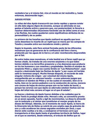 2WUDVIXHQWHVQRVUHODWDQXQDPRUEDVWDQWHFRQWUDULDGRHQWUH=HXV
0HWLVODWLWiQLGHHVTXLYD$SHVDUGHWRGRVORVPXFKRVWUXFRVTXH
HPSOHDEDHOFDSULFKRVRDPDQWHFHOHVWLDO0HWLVFRQVHJXtDGHVSLVWDUOR
XQDRWUDYH]ORTXHQRKDFtDVLQRDXPHQWDUORVGHVHRVGH=HXVKDFLD
ODWLWiQLGHFRPRpOHUDGLYLQLGDGVXSUHPDWHUPLQySRUKDFHUVHFRQ
HOODORJUDUVXSURSyVLWR0HWLVTXHGyHPEDUD]DGDSHURQRHUDWDQ
VHQFLOORHOSURFHVRGHOSDUWRDTXHHORUiFXORVHxDODEDTXHHQHVWD
RFDVLyQ0HWLVSDULUtDXQDKHPEUDSHURTXHDVXVLJXLHQWHHPEDUD]R
VHLEDDHQJHQGUDUHOYDUyQTXHGHVWURQDUtDD=HXV(VWHUHFRUGDQGROR
TXHVXSDGUHURQRVKDEtDSDVDGRSRUGHVWUXLUOHDpOFyPRpOPLVPR
KDEtDFXPSOLGRODSURIHFtDQRORGXGyVHFRPLyDODHPEDUD]DGDFRQ
HOIHWRGHHVD$WHQHDWRGR3HURHQODFXULRVDGLJHVWLyQROtPSLFDHO
IHWRVLJXLyVXSURFHVRDOFDERGHOWLHPSRUHJODPHQWDULR=HXVVLQWLy
ORVGRORUHVGHOSDUWRQRVDELHQGRDTXHVHGHEtDWDOSHQDUVHWLUyDO
ODJR7ULWyQSDUDDSODFDUHQVXVDJXDVHOH[WUDxRVtQWRPD'HQDGDOH
YDOLyHOFKDSX]yQDKRUDHUDODFDEH]DODTXHGROtDFRPRQXQFDVH
SRGUtDLPDJLQDUXQGLRV$OYHUORHQWDQSHQRVDVLWXDFLyQVHOH
DFHUFDURQVXVFROHJDV+HUPHVGLDJQRVWLFyFHUWHUDPHQWHODFDXVDGH
ODMDTXHFDHUDXQHPEDUD]RFUDQHDO$OJXQRGHORVSUHVHQWHVVHDSLDGy
GH=HXVOHDEULyHOFUiQHRFRQXQJROSHGHPD]DVREUHODFXxD
GLVSXHVWDSDUDUDMDUODFDEH]DVDJUDGD3RUODYLROHQWDWUHSDQDFLyQHQ
XQDHVSHFWDFXODUDUULEDGDDOPXQGRPiJLFRGHORVDQWLJXRVVDOLyOD
WULXQIDQWH$WHQHDDUPDGDGHSLHVDFDEH]DEUDPDQGRFRPRXQ
VROGDGRHPEUDYHFLGRDQWHODVILODVHQHPLJDVPiVTXHFRPRVHVXSRQH
TXHGHEHUtDJULWDUXQQDFLGRGHYDUyQKHPEUD

/$275$+,6725,$'(3$/$6
7DPELpQKDTXLHQHVSURFODPDQTXH$WHQHDHUDKLMDGHOJLJDQWHVFR
]RRPyUILFR3DODVXQVHUSRFRDJUDFLDGRTXHWHQtDDODVFXHUSRGH
FDEUDFRPRXQViWLURYRODGRU6iWLURGHEtDVHUHOSUHWHQGLGRSDGUH
SXHVLQWHQWyOOHJDUDPDRUHVFRQVXFULDWXUDVLQFRQWDUFRQTXHODKLMD
HUDGXFKDHQHOFRPEDWHDXQTXHIXHUDFRQWUDSDGUHWDQ
GHVQDWXUDOL]DGRQRVyORVHTXLWyGHHQFLPDDWDQGHVDJUDGDEOH
SDULHQWHVLQRTXHORGHVROOyFRQVXSLHOGHFDEUDVHKL]RVXEROVD
SRQLpQGRVHFRPRDGRUQRVREUHVXVKRPEURVODVDODVGHOGHUURWDGRH
LQFHVWXRVRYLRODGRU3DUHFHTXHHVWHPLWRHVPiVELHQXQSURGXFWR
OLELRFRPRHOGHODGLRVD1HLWK$YHFHVVHGLFHTXH3RVHLGyQHUDHO
SDGUHSHURTXH$WHQHDSRFRFRQWHQWDGHWHQHUWDOSURJHQLWRUXQGtD
GHFLGLGDVHIXHKDFLDHOVXSUHPR=HXVOHSLGLyVHUDGRSWDGDSRUpO
FRVDTXHKL]RVLQGXGDUHOEXHQGLRVWtRFDUQDODSDUWLUGHHVD
DGRSFLyQHOUHVWRGHODKLVWRULDVHPDQWLHQHHQODVOtQHDVJHQHUDOHVGHO
PLWRFOiVLFR7DPELpQVHQDUUDODSXJQDHQWUH3RVHLGyQ$WHQHDSRUHO
SDWURFLQLRGH$WHQDV/DGLVSXWDOOHJyDFRQYHUWLUVHHQFXHVWLyQGH
(VWDGRHQHO2OLPSRWHUPLQyHQYRWDFLyQHQWUHORVGLRVHVSDUDYHUD
TXLHQVHDGMXGLFDEDVXWXWHOD$OUHFXHQWRGHORVYRWRVVHYLR
 