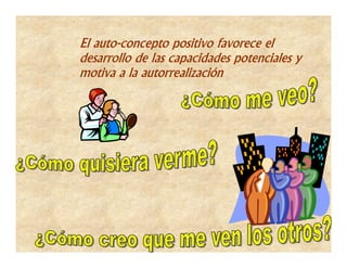 El auto-concepto positivo favorece el
desarrollo de las capacidades potenciales y
motiva a la autorrealización
 