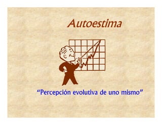 Autoestima




“Percepción evolutiva de uno mismo”
 