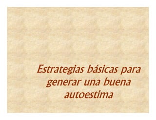 Estrategias básicas para
  generar una buena
      autoestima
 