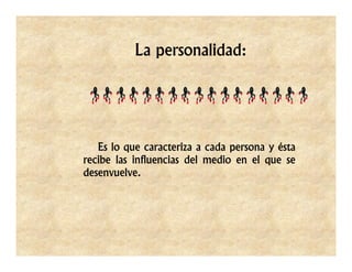 La personalidad:




   Es lo que caracteriza a cada persona y ésta
recibe las influencias del medio en el que se
desenvuelve.
 