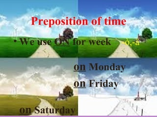 Preposition of time
• We use ON for week -ò,-ä
on Monday
on Friday
on Saturday
 