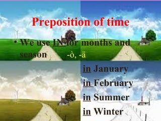 Preposition of time
• We use IN for months and
season -ò, -ä
in January
in February
in Summer
in Winter
 