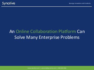 An Online Collaboration Platform Can
Solve Many Enterprise Problems
Synergy, Innovation and Creativity
www.synotive.com | connect@synotive.com | 1300 894 506
 