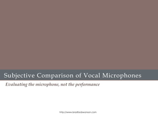 Subjective Comparison of Vocal Microphones
Evaluating the microphone, not the performance
http://www.bradfordswanson.com
 
