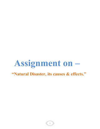 Assignment on –
“Natural Disaster, its causes & effects.”




                    1
 