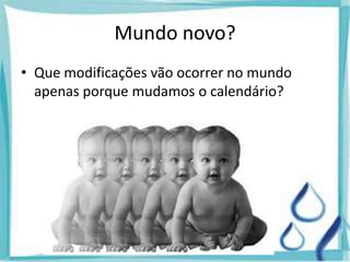Mundo novo?
• Que modificações vão ocorrer no mundo
apenas porque mudamos o calendário?
 