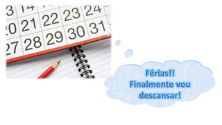 Férias!!
Finalmente vou
descansar!
 