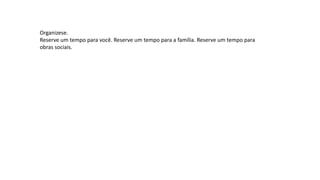 Organizese.
Reserve um tempo para você. Reserve um tempo para a família. Reserve um tempo para
obras sociais.
 