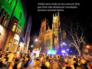 Foliões bem-vindo no ano novo em York,
que tinha sido afetada por inundações
durante o período festivo.
 