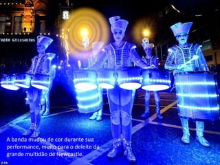 A banda mudou de cor durante sua
performance, muito para o deleite da
grande multidão de Newcastle.
 