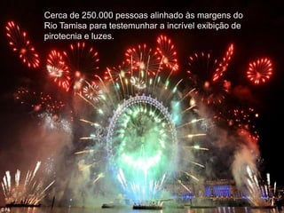 Cerca de 250.000 pessoas alinhado às margens do
Rio Tamisa para testemunhar a incrível exibição de
pirotecnia e luzes.
 